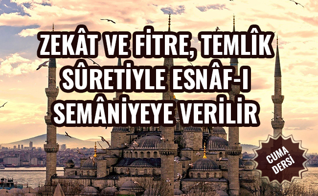 ZEKÂT VE FİTRE, TEMLÎK SÛRETİYLE ESNÂF-I SEMÂNİYEYE VERİLİR